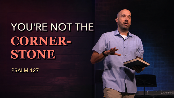 Psalm 127: How to Work Hard Without Carrying It All