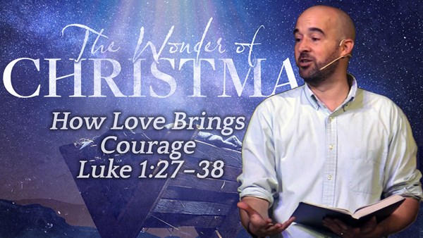 How Love Brings Courage - Luke 1:27–38