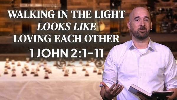 Walking In the Light Looks Like Loving Each Other- 1 John 2:1-11