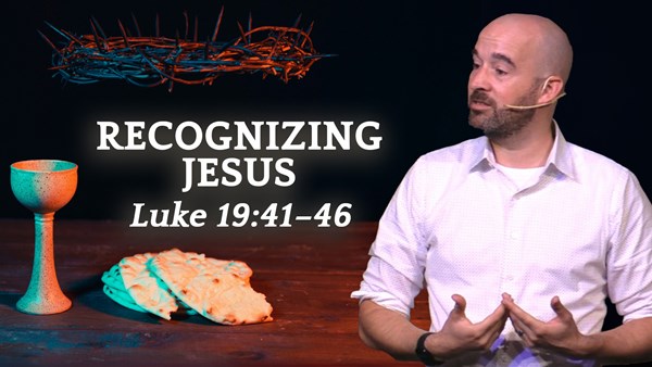 RECOGNIZING JESUS - Luke 19:41–46