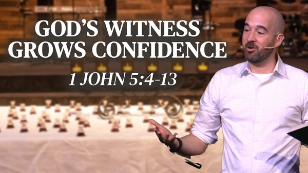 God’s Witness Grows Confidence - 1 John 5:3-13