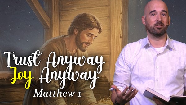 Trust Anyway, Joy Anyway - Matthew 1:18-25