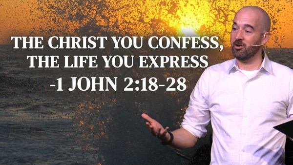 The Christ You Confess, the Life You Express - 1 John 2:18-28